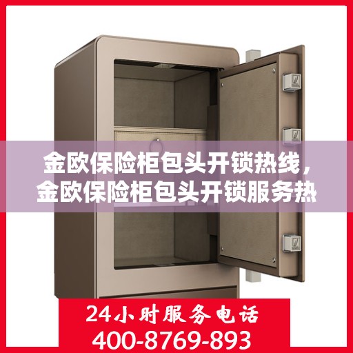 金欧保险柜包头开锁热线，金欧保险柜包头开锁服务热线，专业解锁，快速响应