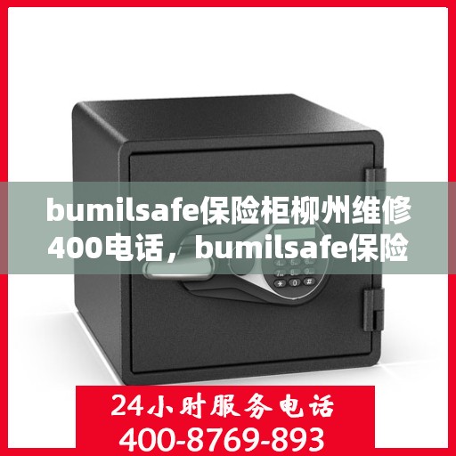 bumilsafe保险柜柳州维修400电话，bumilsafe保险柜柳州专业维修服务热线400电话解析