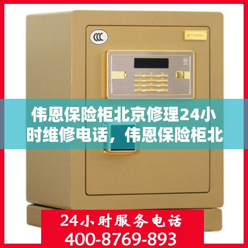 伟恩保险柜北京修理24小时维修电话，伟恩保险柜北京紧急维修热线全天候服务！