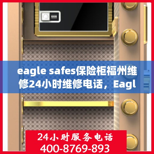 eagle safes保险柜福州维修24小时维修电话，Eagle Safes保险柜福州专业维修团队，全天候服务热线，保障您的安全无忧！