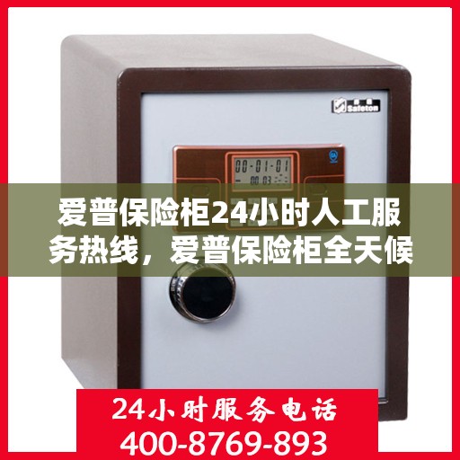 爱普保险柜24小时人工服务热线，爱普保险柜全天候人工服务热线支持，贴心守护您的安全需求