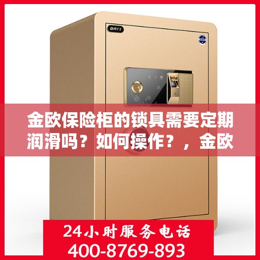 金欧保险柜的锁具需要定期润滑吗？如何操作？，金欧保险柜锁具的润滑与保养指南，是否需要定期润滑？操作全解析！
