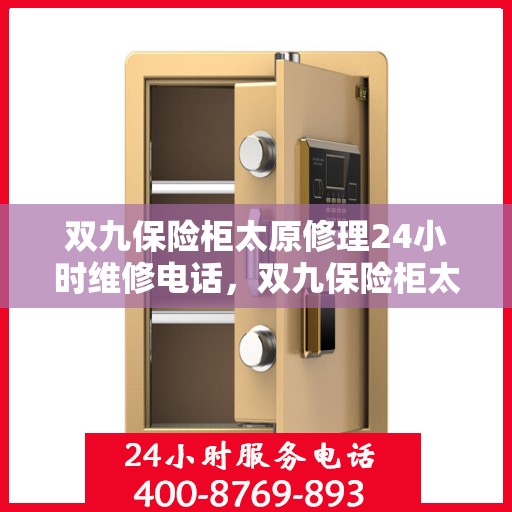 双九保险柜太原修理24小时维修电话，双九保险柜太原紧急修理服务，全天候专业维修热线
