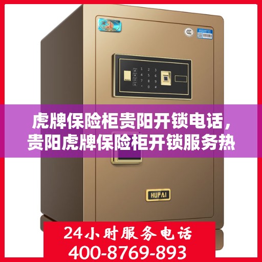 虎牌保险柜贵阳开锁电话，贵阳虎牌保险柜开锁服务热线