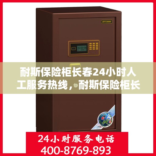 耐斯保险柜长春24小时人工服务热线，耐斯保险柜长春全天候服务热线，专业解答，无忧保障