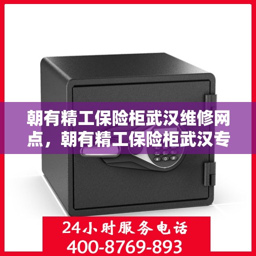 朝有精工保险柜武汉维修网点，朝有精工保险柜武汉专业维修网点服务介绍