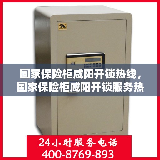 固家保险柜咸阳开锁热线，固家保险柜咸阳开锁服务热线，专业解锁，安全无忧