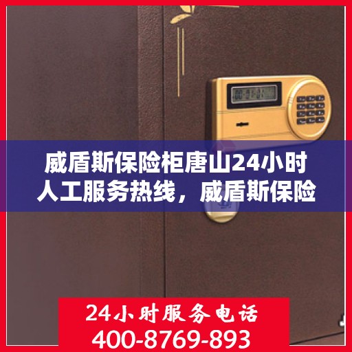威盾斯保险柜唐山24小时人工服务热线，威盾斯保险柜唐山全天候人工服务热线，解锁您的安全守护专家