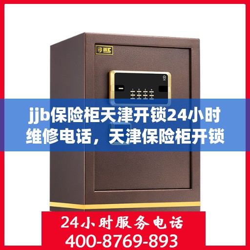 jjb保险柜天津开锁24小时维修电话，天津保险柜开锁维修全天候服务热线
