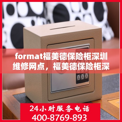 format福美德保险柜深圳维修网点，福美德保险柜深圳维修服务中心，专业维修，网点遍布深圳