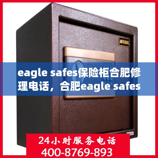 eagle safes保险柜合肥修理电话，合肥eagle safes保险柜专业维修服务热线