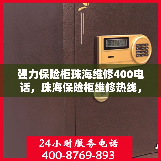 强力保险柜珠海维修400电话，珠海保险柜维修热线，专业解决您的安全锁事，一键拨打400服务电话