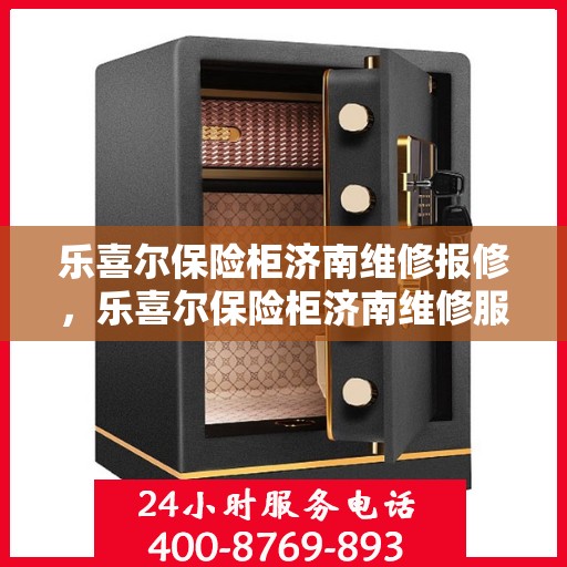 乐喜尔保险柜济南维修报修，乐喜尔保险柜济南维修服务指南