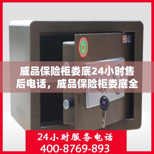 威品保险柜娄底24小时售后电话，威品保险柜娄底全天候售后热线服务电话