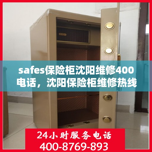 safes保险柜沈阳维修400电话，沈阳保险柜维修热线400专业解决安全箱故障问题