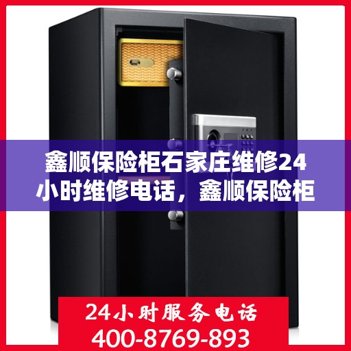 鑫顺保险柜石家庄维修24小时维修电话，鑫顺保险柜石家庄紧急维修热线全天候为您服务