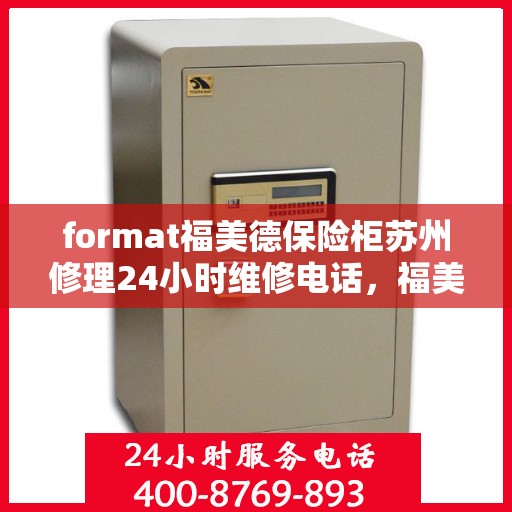 format福美德保险柜苏州修理24小时维修电话，福美德保险柜苏州专业修理团队，全天候服务，一键解决您的安全难题