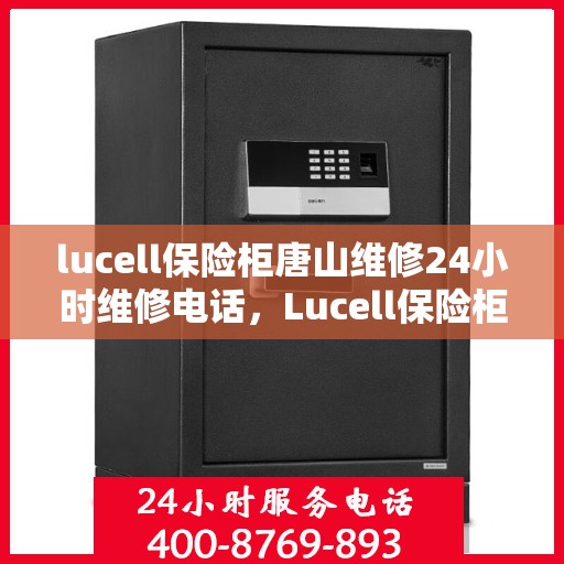 lucell保险柜唐山维修24小时维修电话，Lucell保险柜唐山专业维修服务，全天候24小时维修电话及快速响应解决方案