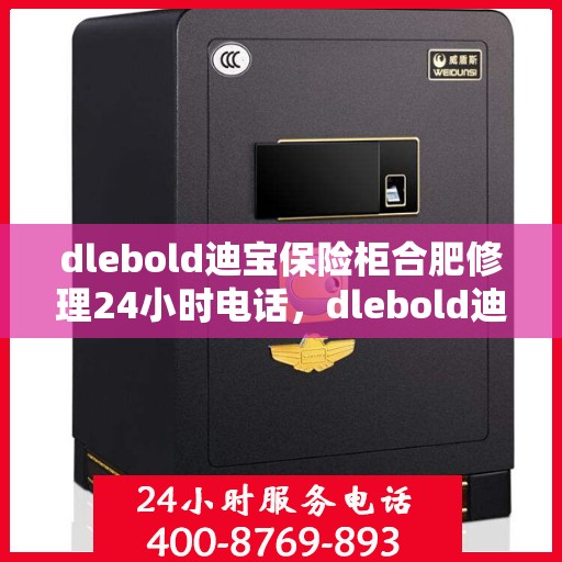 dlebold迪宝保险柜合肥修理24小时电话，dlebold迪宝保险柜合肥专业维修服务热线全天候响应，24小时电话速查