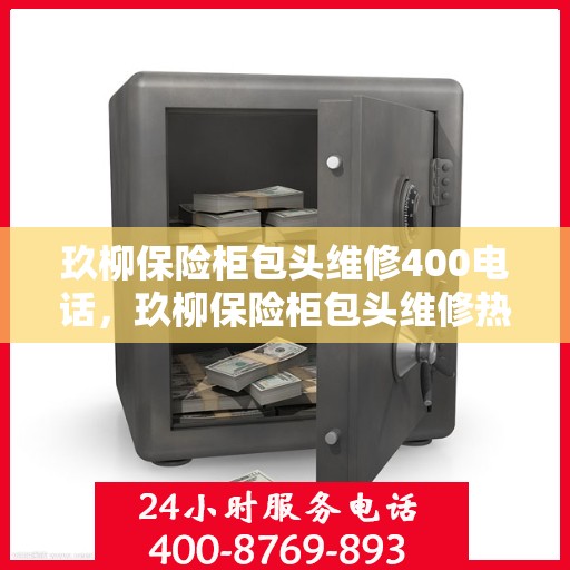 玖柳保险柜包头维修400电话，玖柳保险柜包头维修热线，专业维修服务及400电话解答