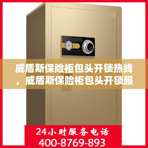 威盾斯保险柜包头开锁热线，威盾斯保险柜包头开锁服务热线，专业解锁，快速响应！