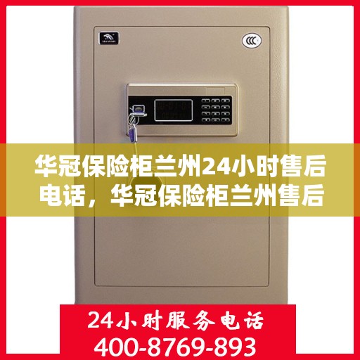华冠保险柜兰州24小时售后电话，华冠保险柜兰州售后24小时专业维修服务电话