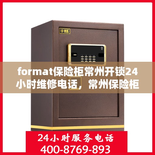 format保险柜常州开锁24小时维修电话，常州保险柜开锁维修，全天候服务热线与格式解析