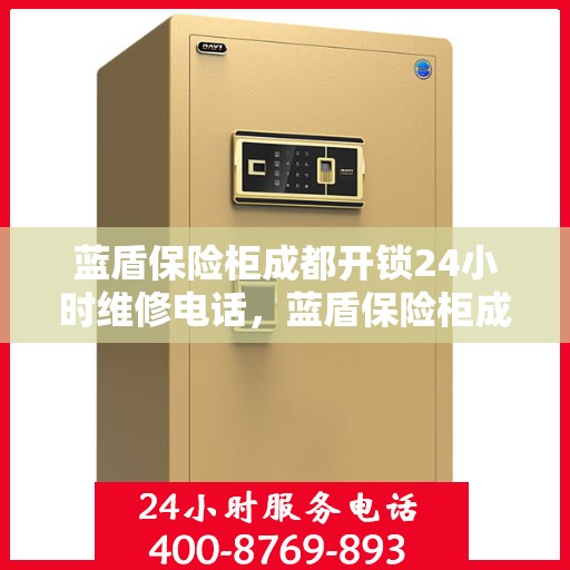 蓝盾保险柜成都开锁24小时维修电话，蓝盾保险柜成都开锁服务全天候热线及维修电话