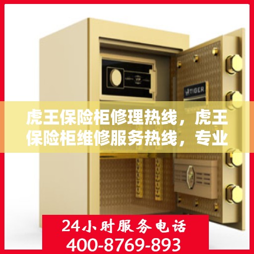 虎王保险柜修理热线，虎王保险柜维修服务热线，专业解决您的安全存储问题