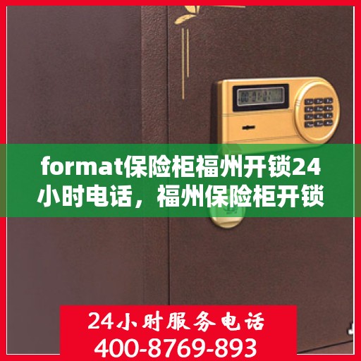 format保险柜福州开锁24小时电话，福州保险柜开锁服务，全天候电话预约，专业开锁格式保障