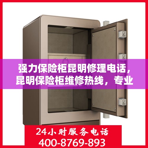 强力保险柜昆明修理电话，昆明保险柜维修热线，专业解决强力保险柜问题