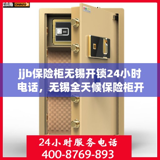 jjb保险柜无锡开锁24小时电话，无锡全天候保险柜开锁服务热线，专业解锁无忧，保障您的安全需求