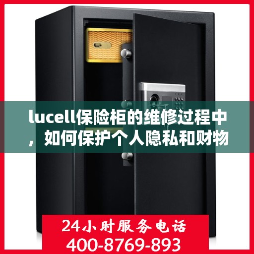 lucell保险柜的维修过程中，如何保护个人隐私和财物安全？，Lucell保险柜维修过程中的隐私与财物安全保护指南