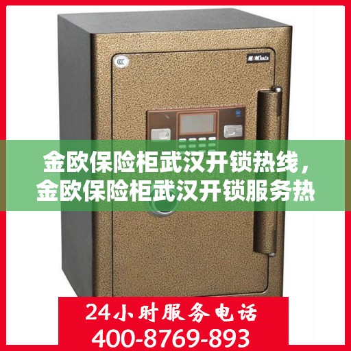 金欧保险柜武汉开锁热线，金欧保险柜武汉开锁服务热线，专业解锁，安全无忧