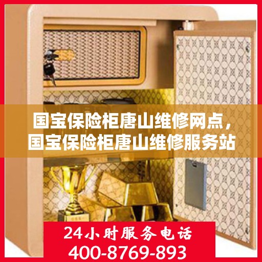国宝保险柜唐山维修网点，国宝保险柜唐山维修服务站，专业维修，贴心服务