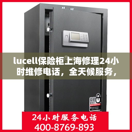 lucell保险柜上海修理24小时维修电话，全天候服务，Lucell保险柜上海修理热线，专业维修电话随时为您服务