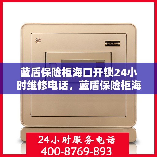 蓝盾保险柜海口开锁24小时维修电话，蓝盾保险柜海口开锁服务全天候维修热线