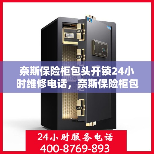 奈斯保险柜包头开锁24小时维修电话，奈斯保险柜包头开锁服务，全天候专业维修电话公布