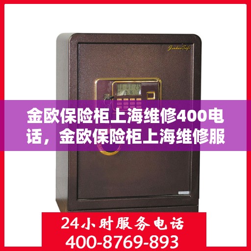 金欧保险柜上海维修400电话，金欧保险柜上海维修服务热线400专业团队为您解答