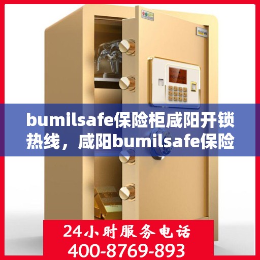 bumilsafe保险柜咸阳开锁热线，咸阳bumilsafe保险柜开锁专业服务热线