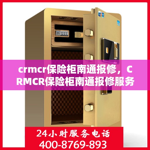crmcr保险柜南通报修，CRMCR保险柜南通报修服务热线及解决方案