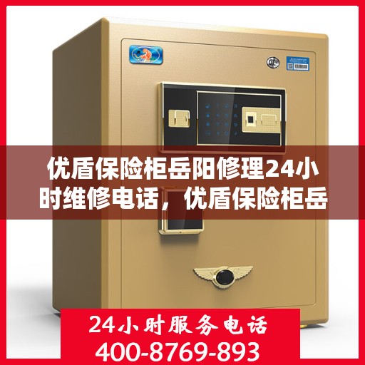 优盾保险柜岳阳修理24小时维修电话，优盾保险柜岳阳专业修理服务，全天候24小时维修电话快速响应