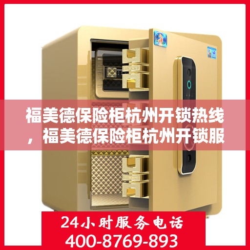 福美德保险柜杭州开锁热线，福美德保险柜杭州开锁服务热线，专业解锁，安全无忧