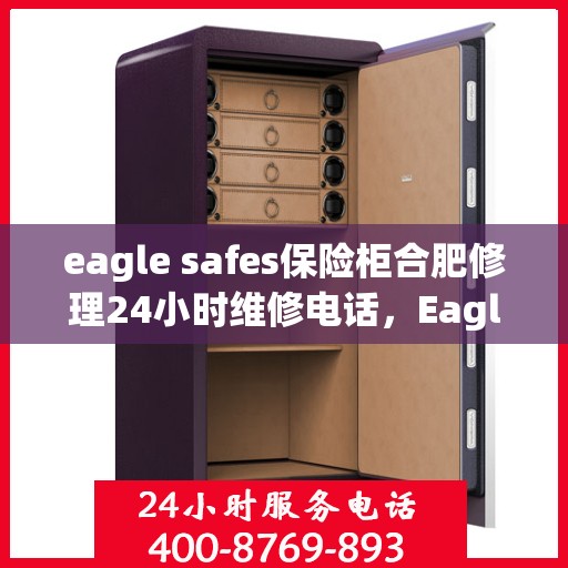 eagle safes保险柜合肥修理24小时维修电话，Eagle Safes保险柜合肥全天候专业维修服务热线