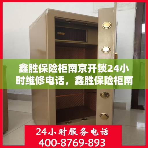 鑫胜保险柜南京开锁24小时维修电话，鑫胜保险柜南京开锁服务，全天候维修电话在线，安全快捷保障您的需求