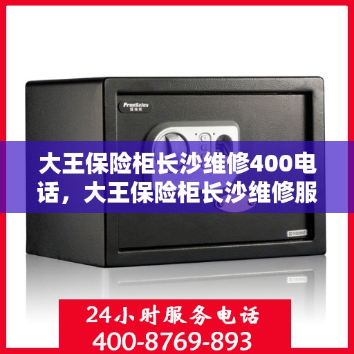 大王保险柜长沙维修400电话，大王保险柜长沙维修服务热线400专业团队为您解答