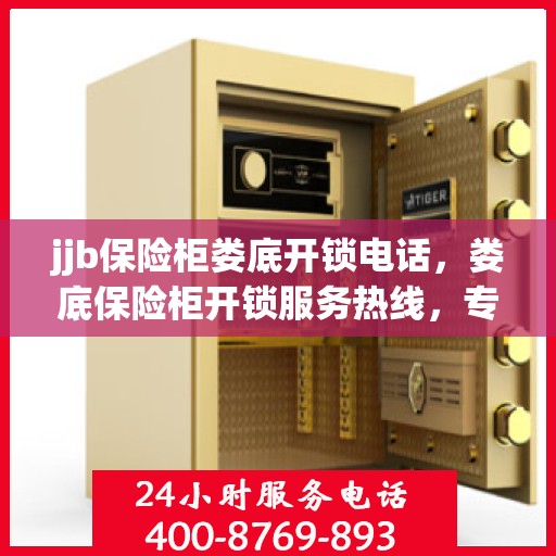 jjb保险柜娄底开锁电话，娄底保险柜开锁服务热线，专业解锁，安全无忧