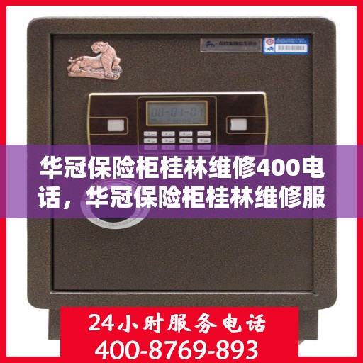 华冠保险柜桂林维修400电话，华冠保险柜桂林维修服务热线400专业团队为您解答