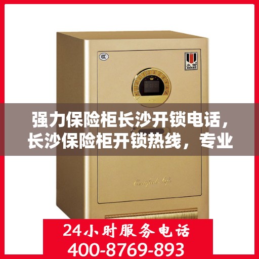 强力保险柜长沙开锁电话，长沙保险柜开锁热线，专业快速服务团队为您保驾护航