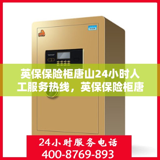英保保险柜唐山24小时人工服务热线，英保保险柜唐山全天候人工服务热线，专业解答与应急响应